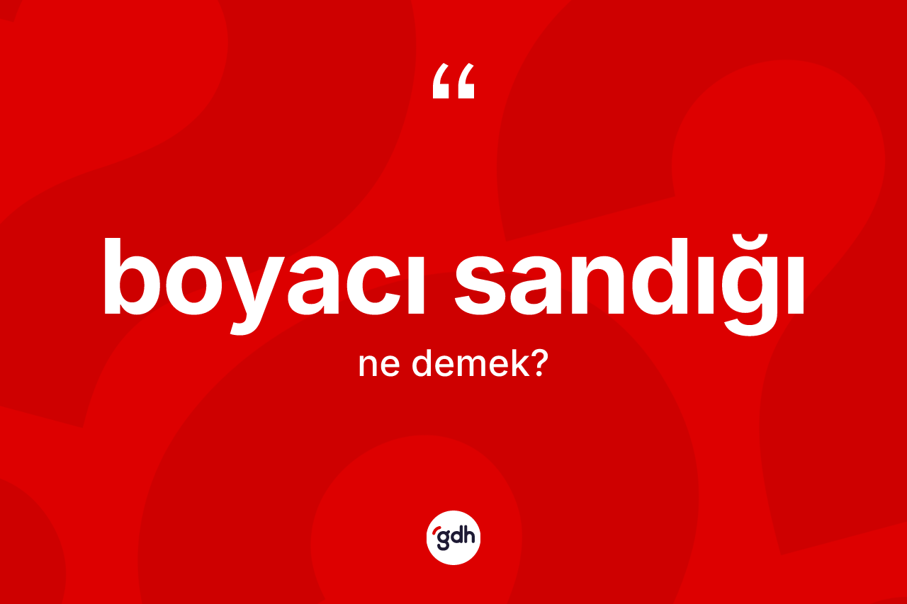Boyacı sandığı kelimesi ne demek? Boyacı sandığının TDK'ya göre anlamı nedir?
