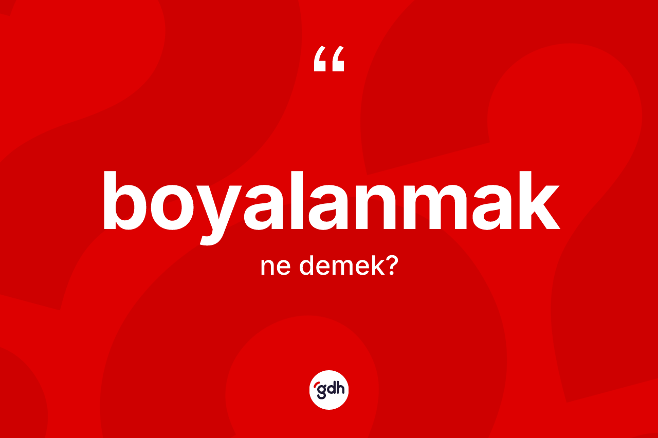 Boyalanmak kelimesi ne anlama gelir? Boyalanmağın sözlükteki anlamı nedir?