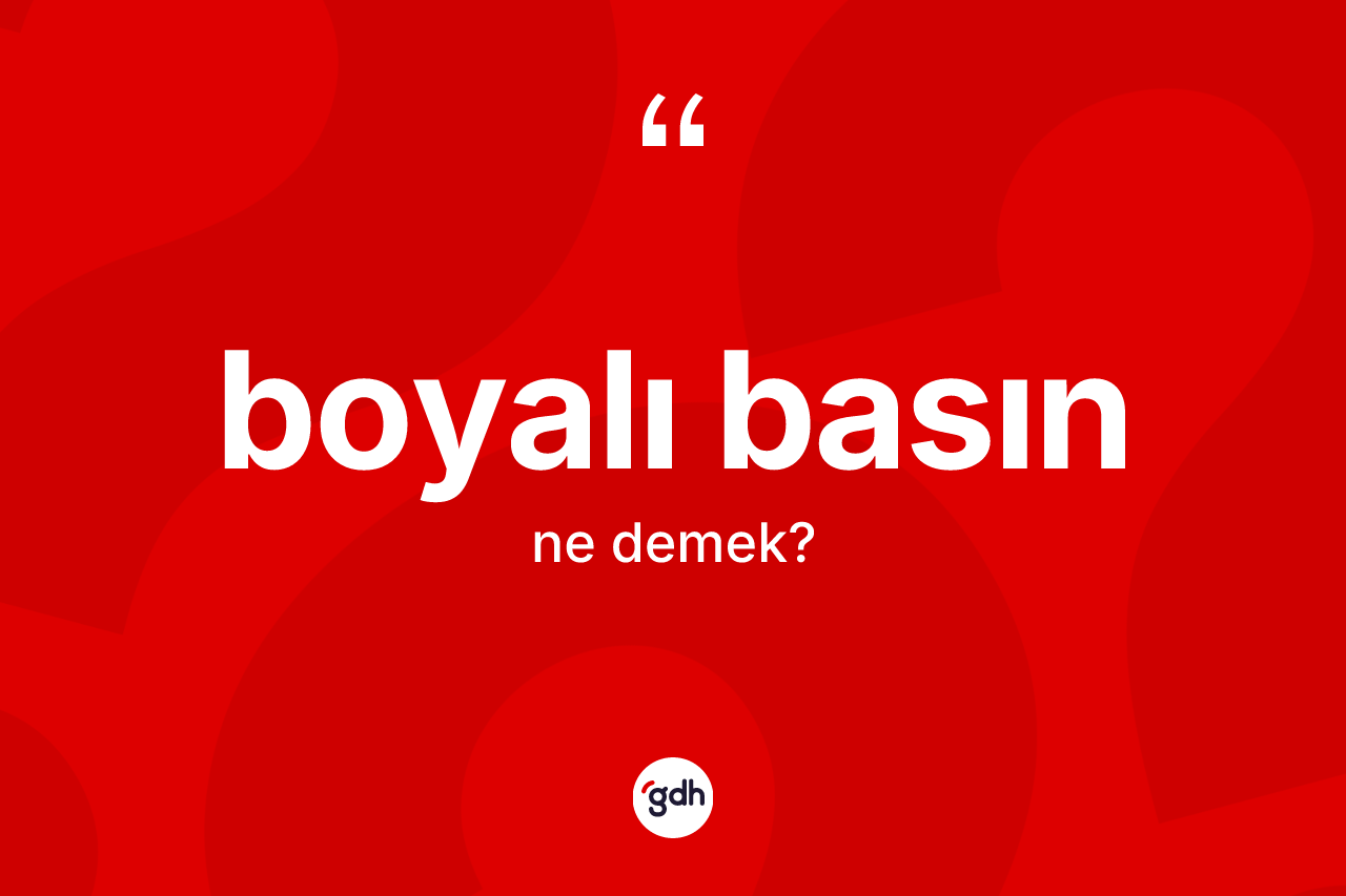 Boyalı basın kelimesinin tanımı nedir? Boyalı basın kelimesinin TDK anlamı nedir?