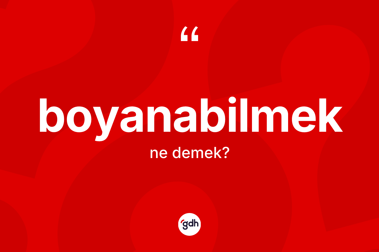 Boyanabilmek kelimesinin sözlükteki tanımı nedir?