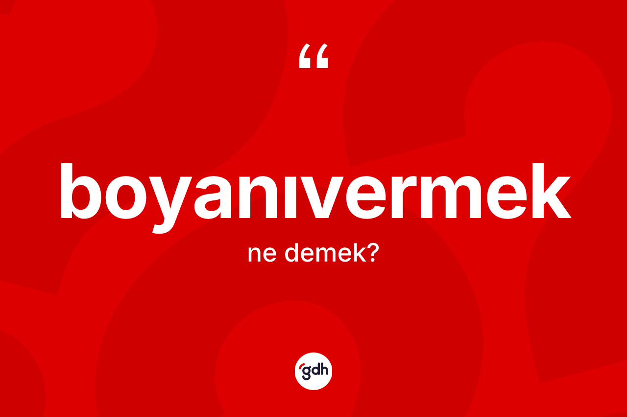 Boyanıvermek kelimesinin sözlükteki tanımı nedir? Boyanıvermeğin TDK'ya göre anlamı nedir?