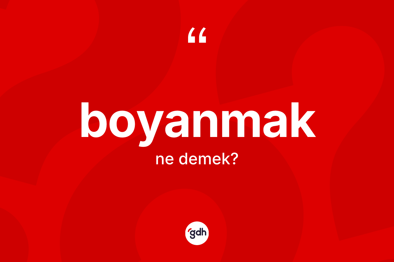 Boyanmak kelimesinin anlamı nedir?
