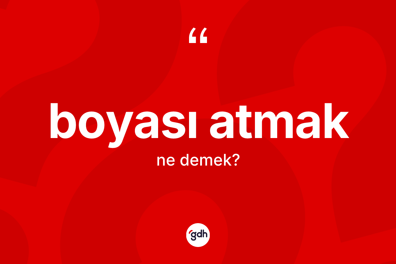 Boyası atmak ifadesinin kısaca anlamı nedir?