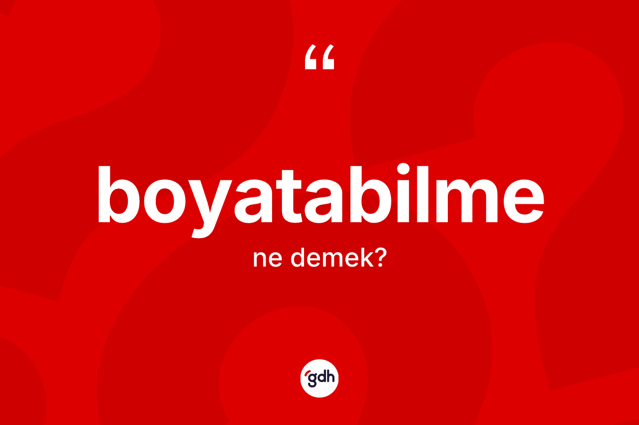 Boyatabilme ne demek? Boyatabilmenin TDK'ya göre anlamı nedir?