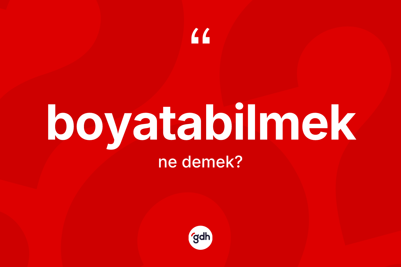 Boyatabilmek ne anlama gelir? Boyatabilmek kelimesinin TDK anlamı nedir?