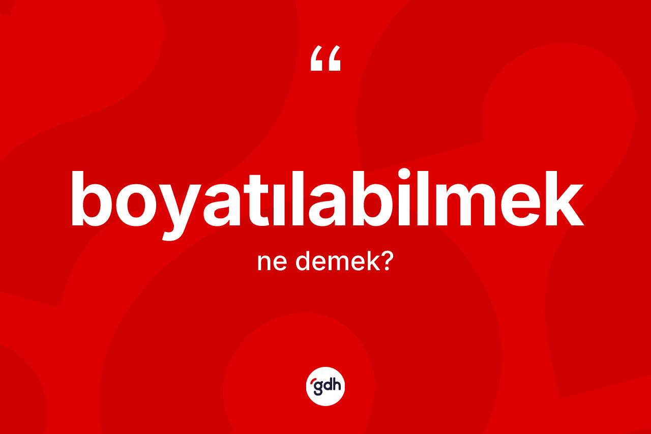 Boyatılabilmek nedir? Boyatılabilmeğin TDK'ya göre anlamı nedir?