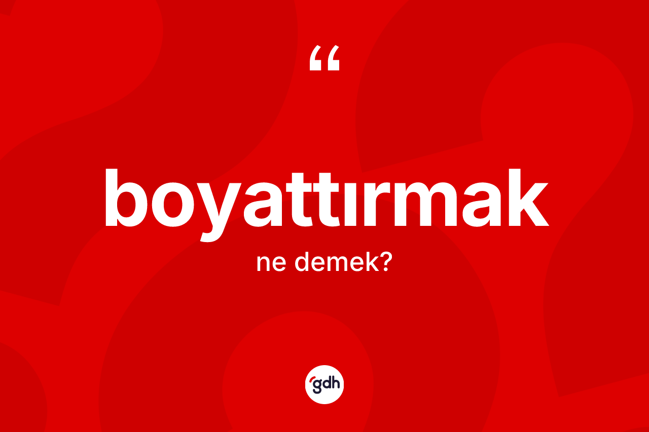 Boyattırmak kelimesi ne anlama gelir?