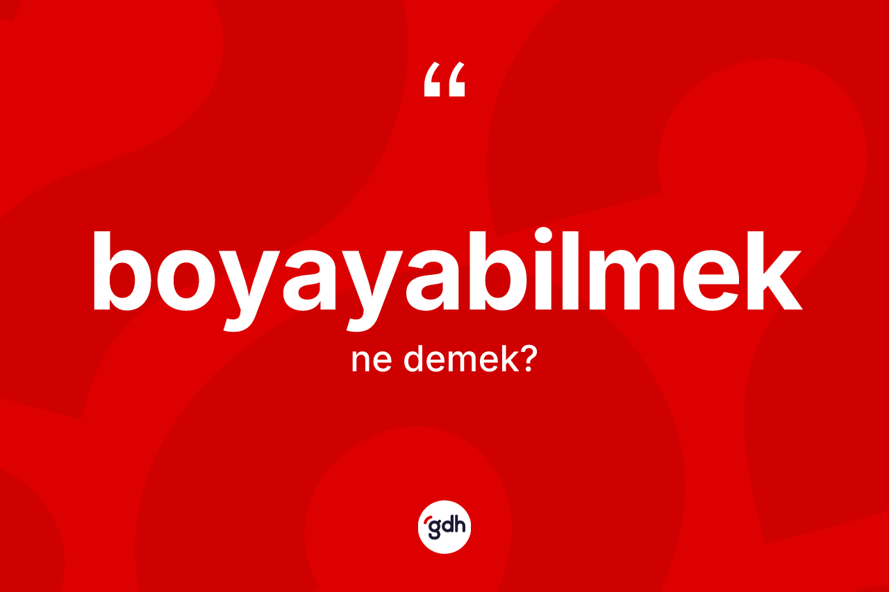 Boyayabilmek kelimesinin tanımı nedir? Boyayabilmeğin kısaca tanımı nedir?