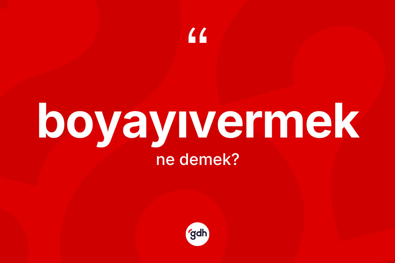 Boyayıvermek ne demek?