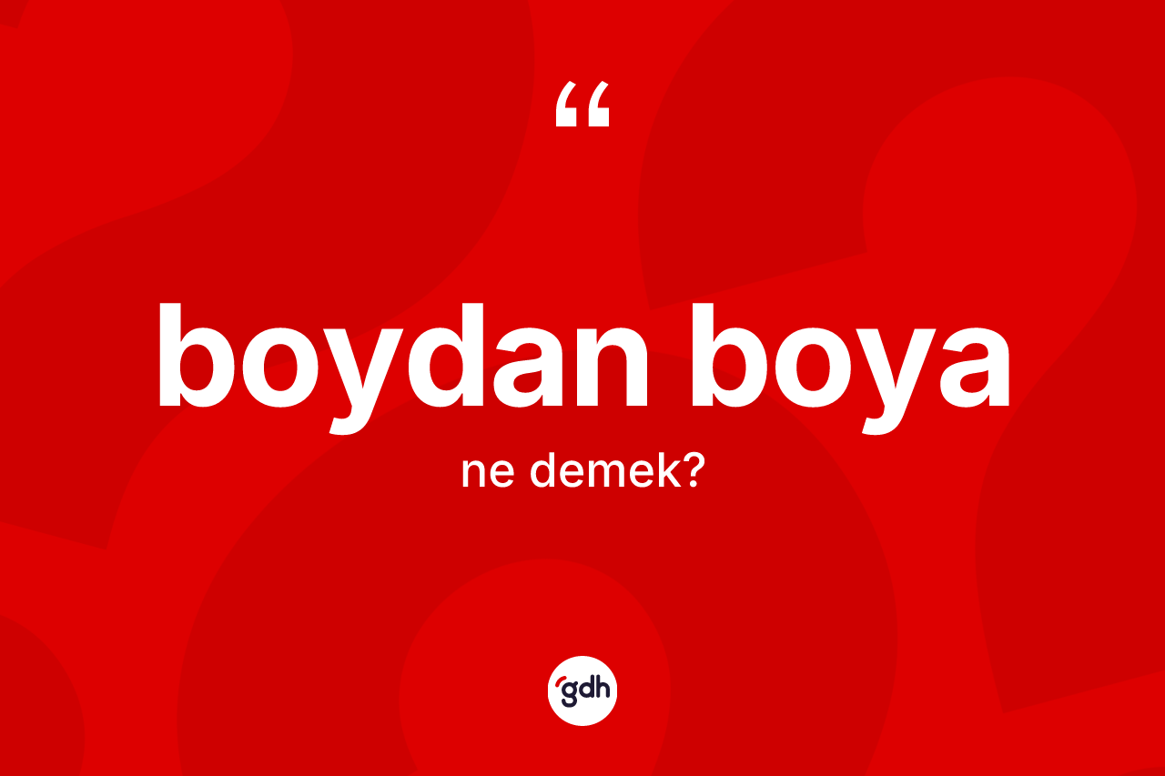 Boydan boya kelimesinin anlamı nedir? Boydan boya kelimesinin kaç farklı anlamı var?