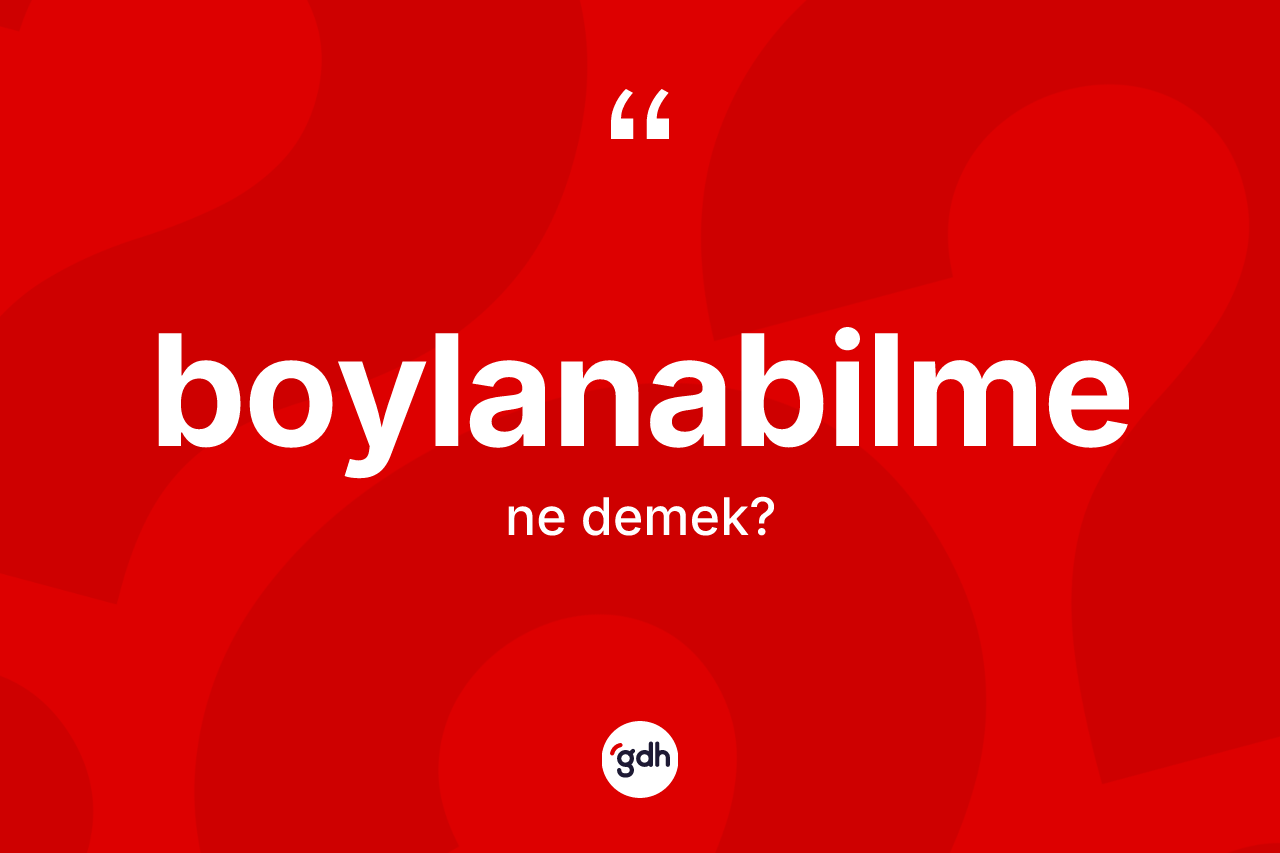 Boylanabilme kelimesinin tanımı nedir? Boylanabilmenin sözlükteki anlamı nedir?