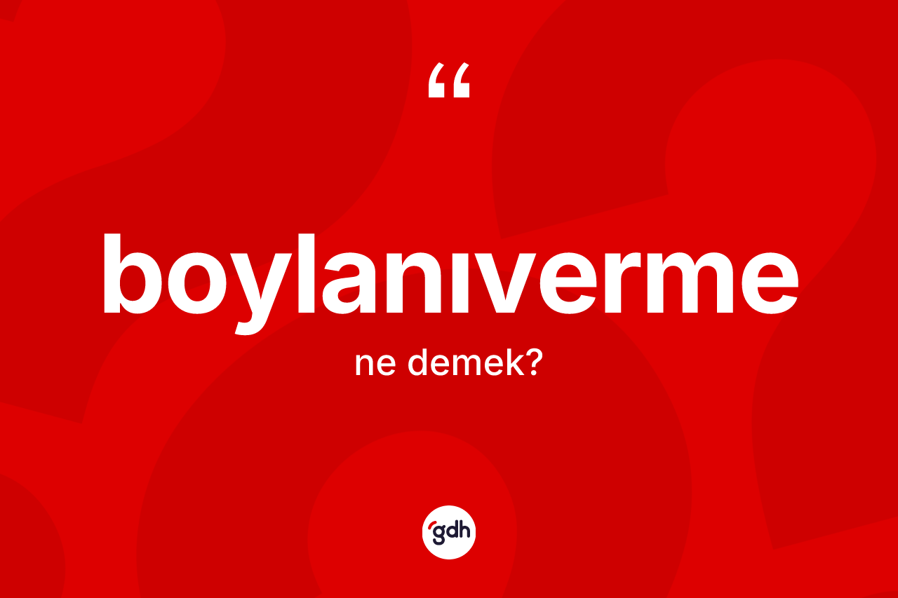 Boylanıverme nedir? Boylanıvermenin sözlükteki anlamı nedir?