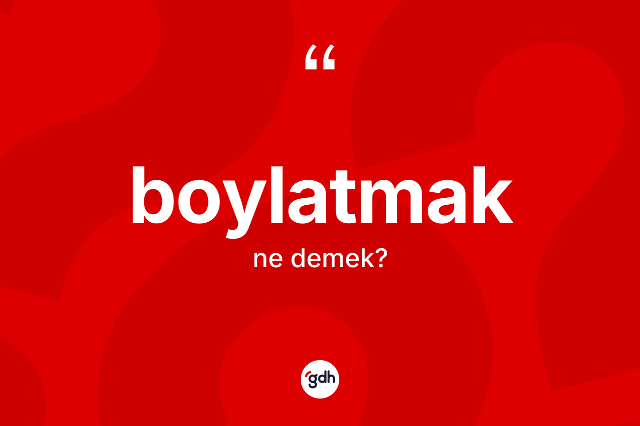 Boylatmak kelimesinin anlamı nedir?
