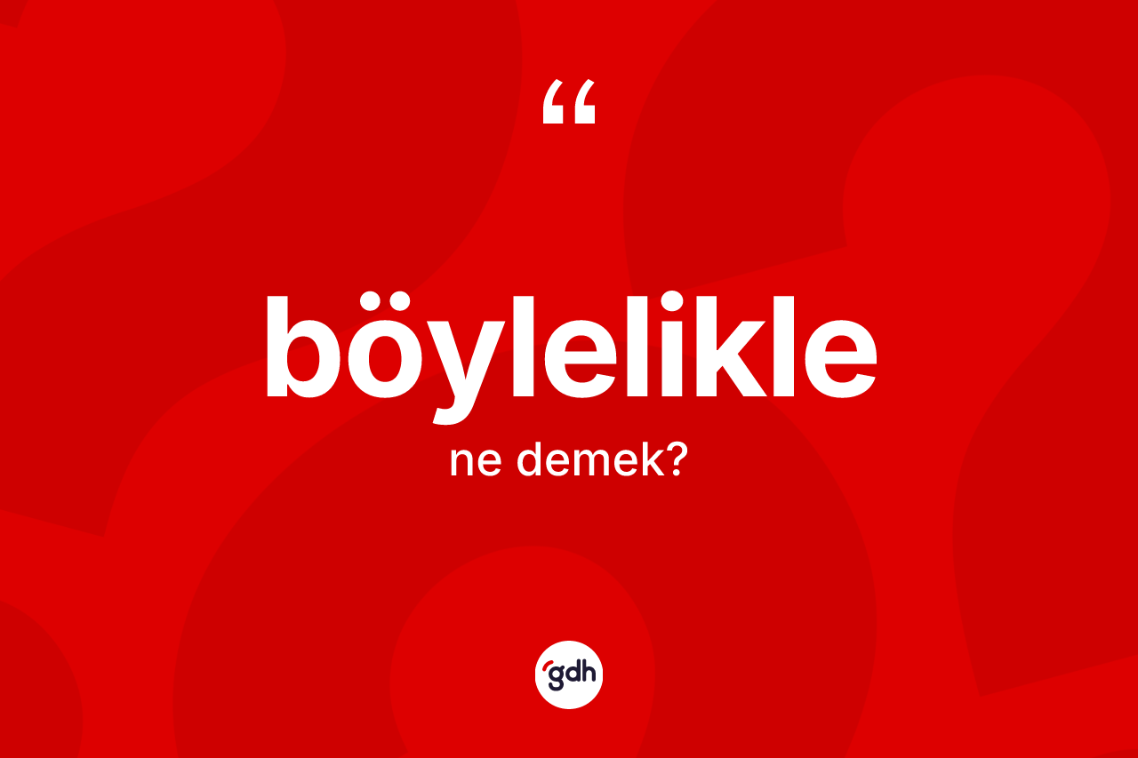 Böylelikle kelimesinin anlamı nedir? Böyleliklenin TDK'ya göre anlamı nedir?