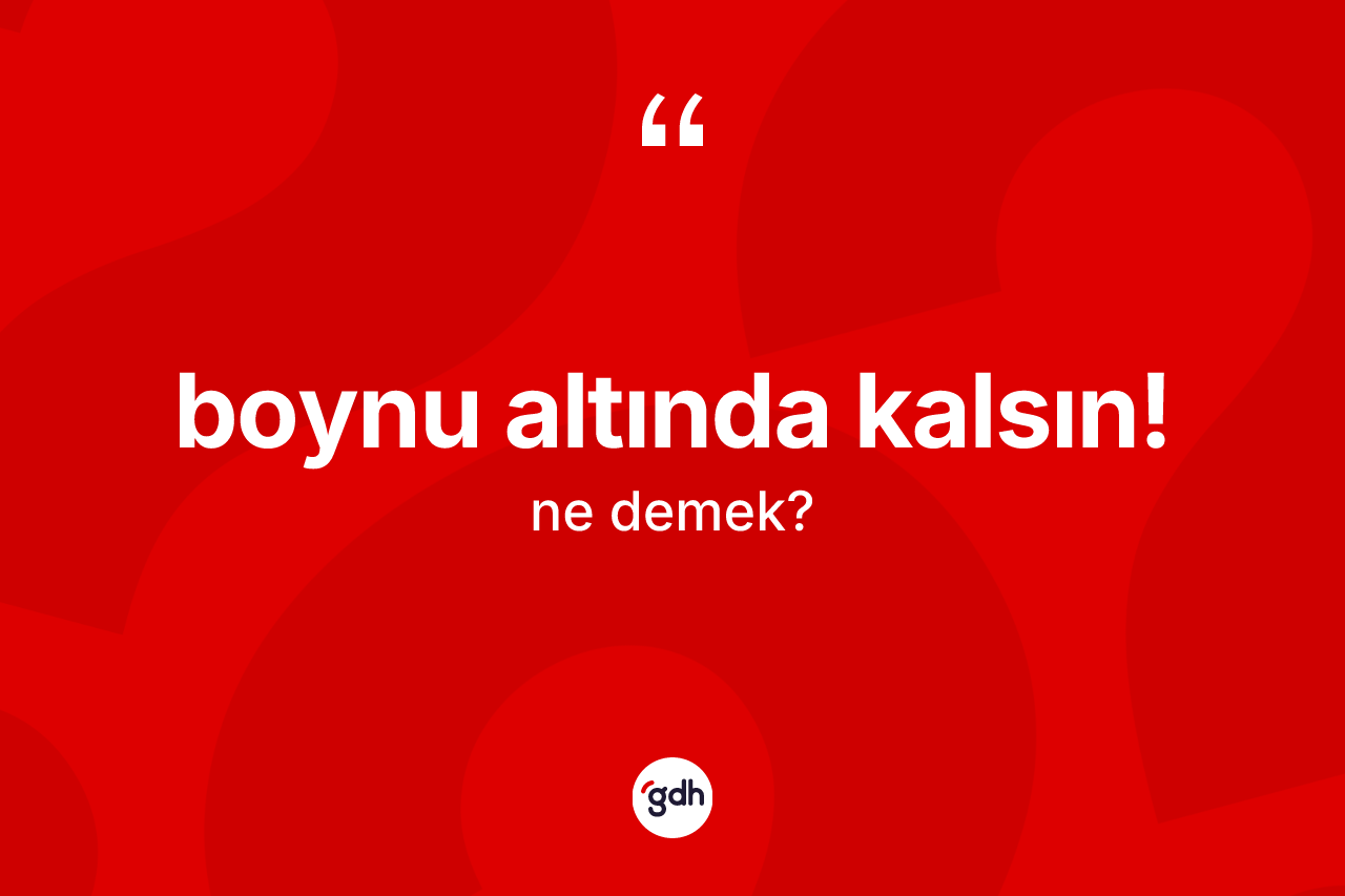 Boynu altında kalsın! ifadesinin anlamı nedir?