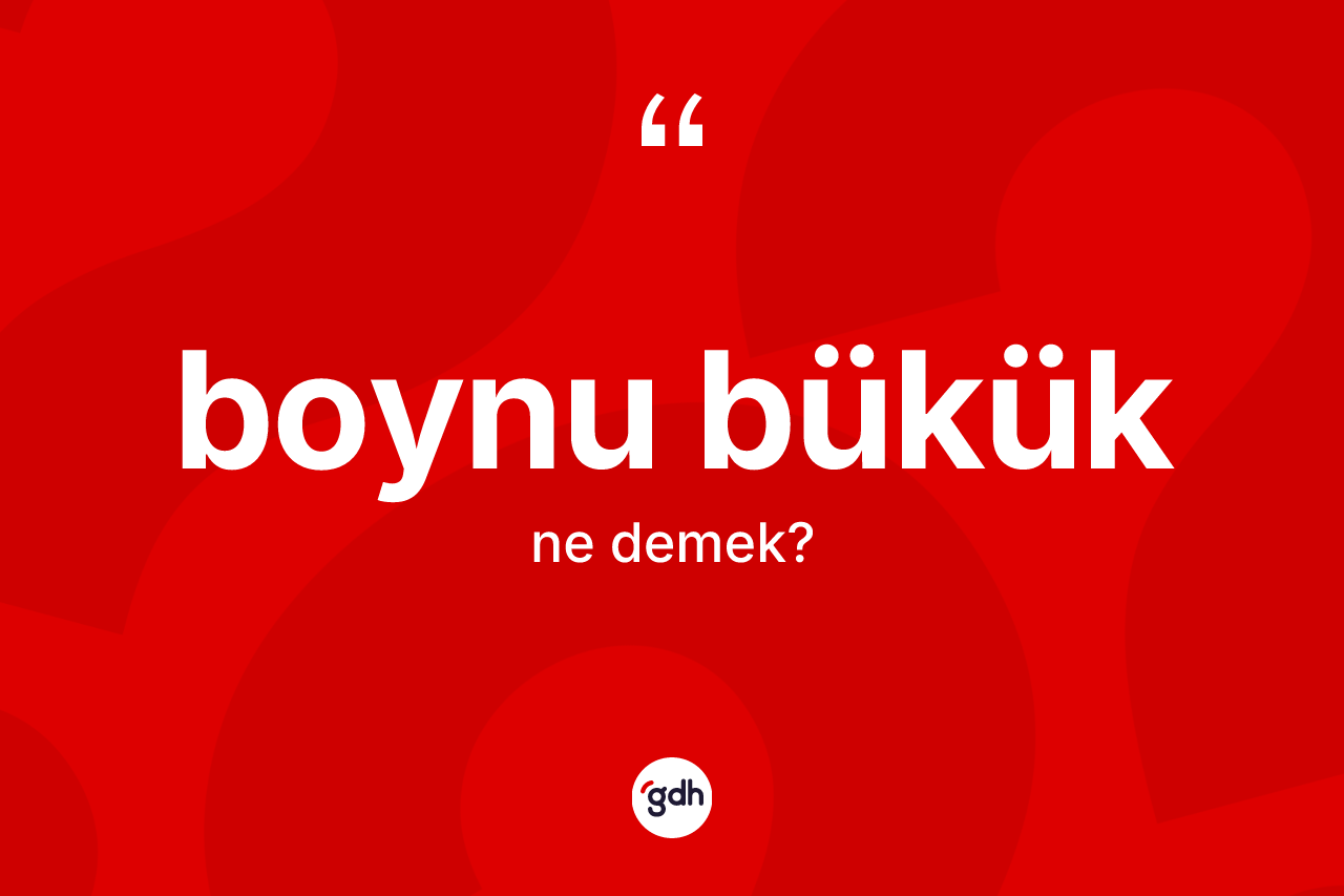 Boynu bükük kelimesi ne demek?