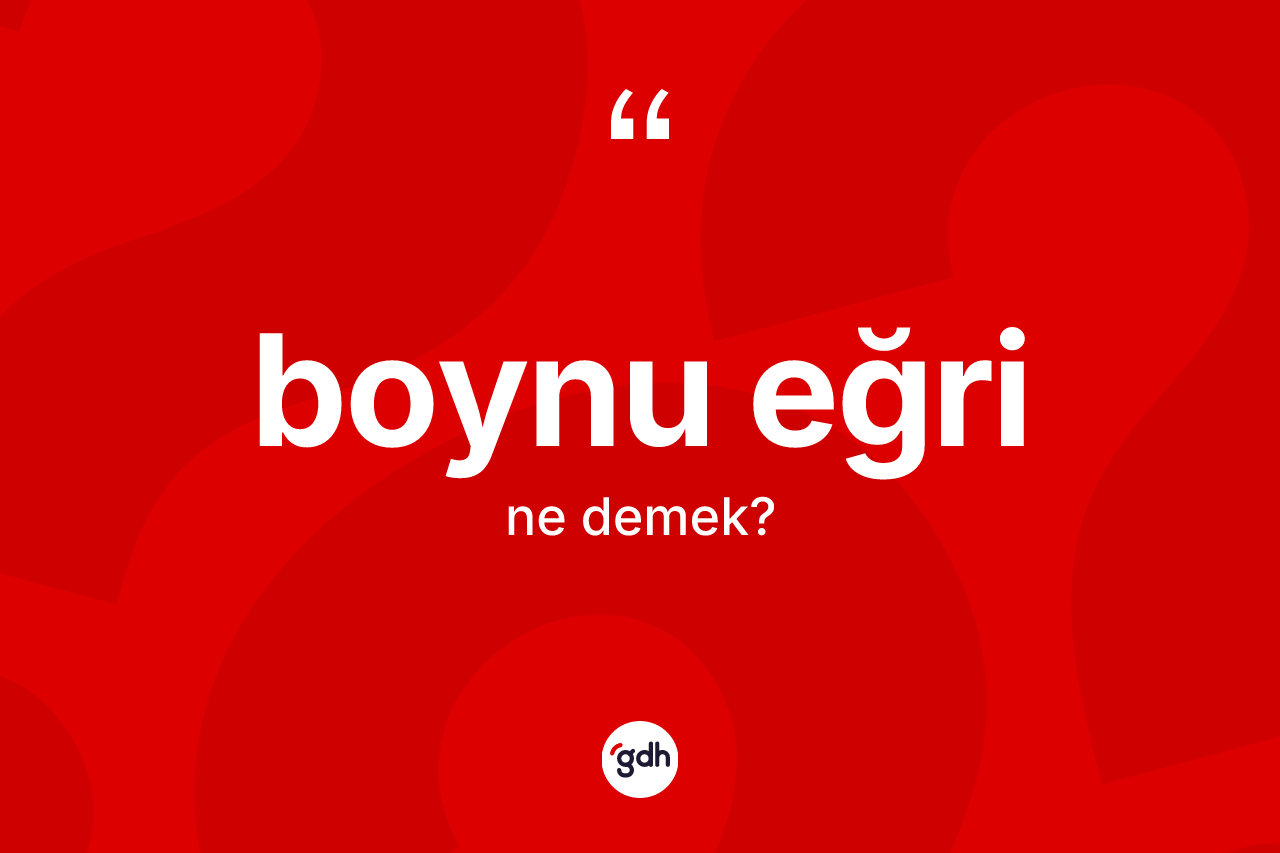 Boynu eğri kelimesinin anlamı nedir?