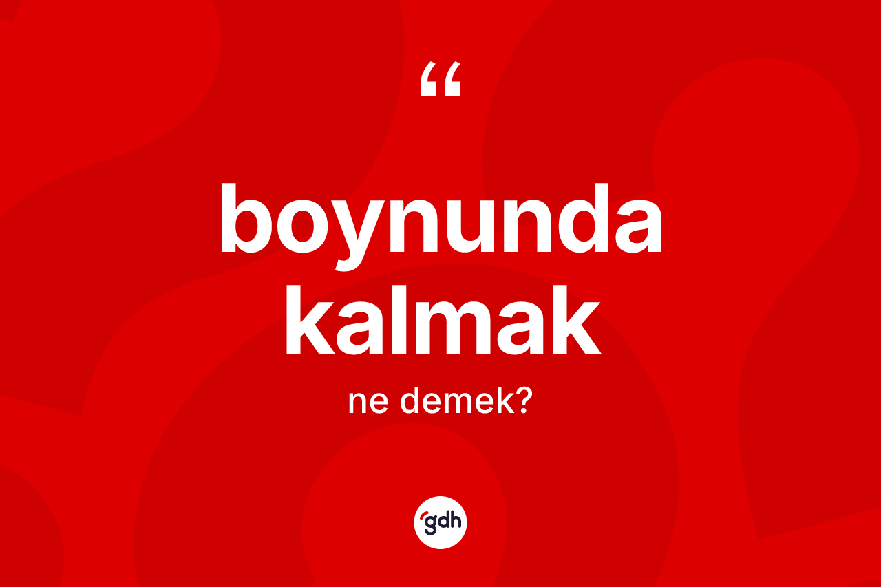 Boynunda kalmak ifadesinin kısaca anlamı nedir?