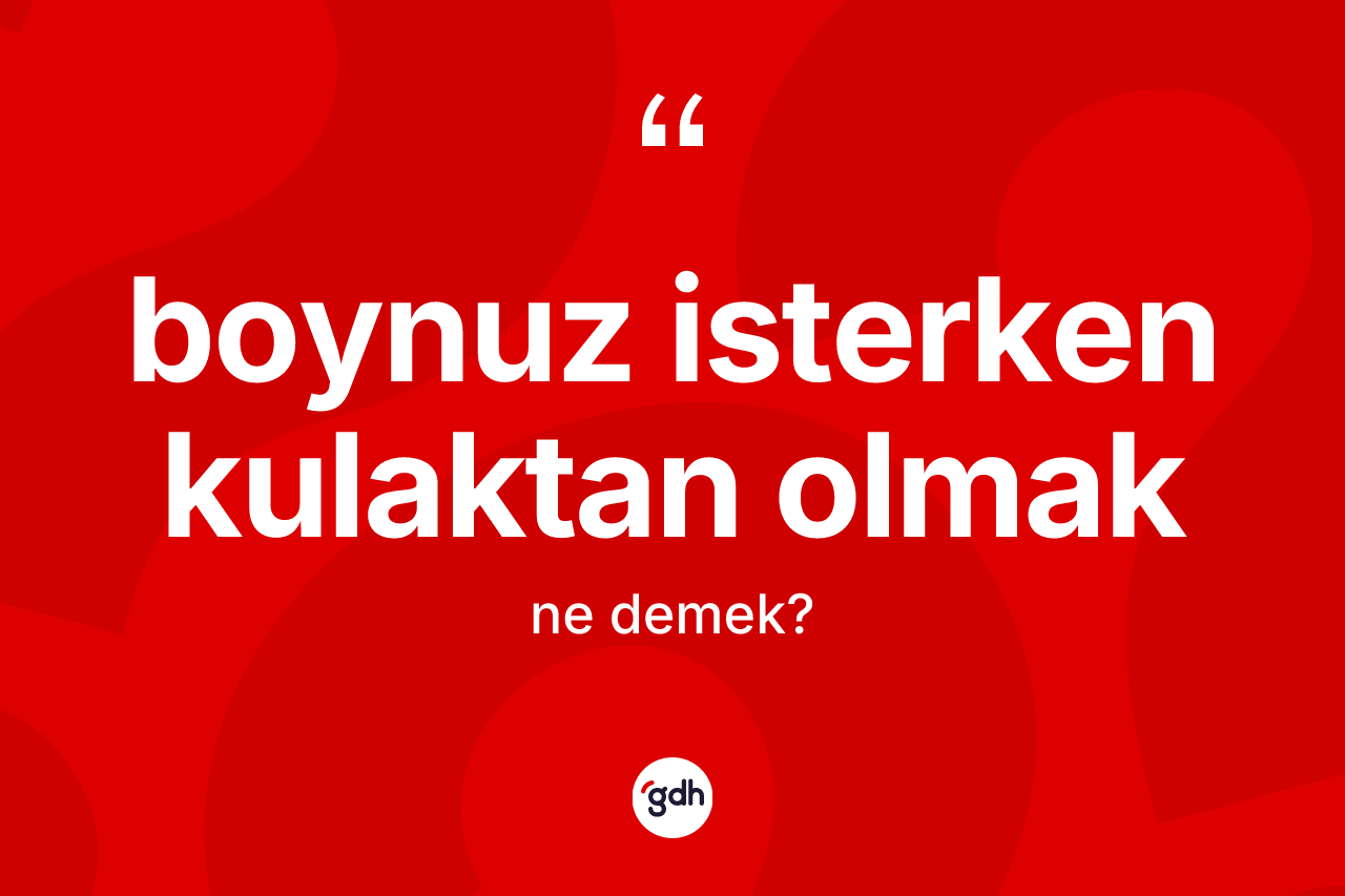 Boynuz isterken kulaktan olmak sözü ne anlama gelir?