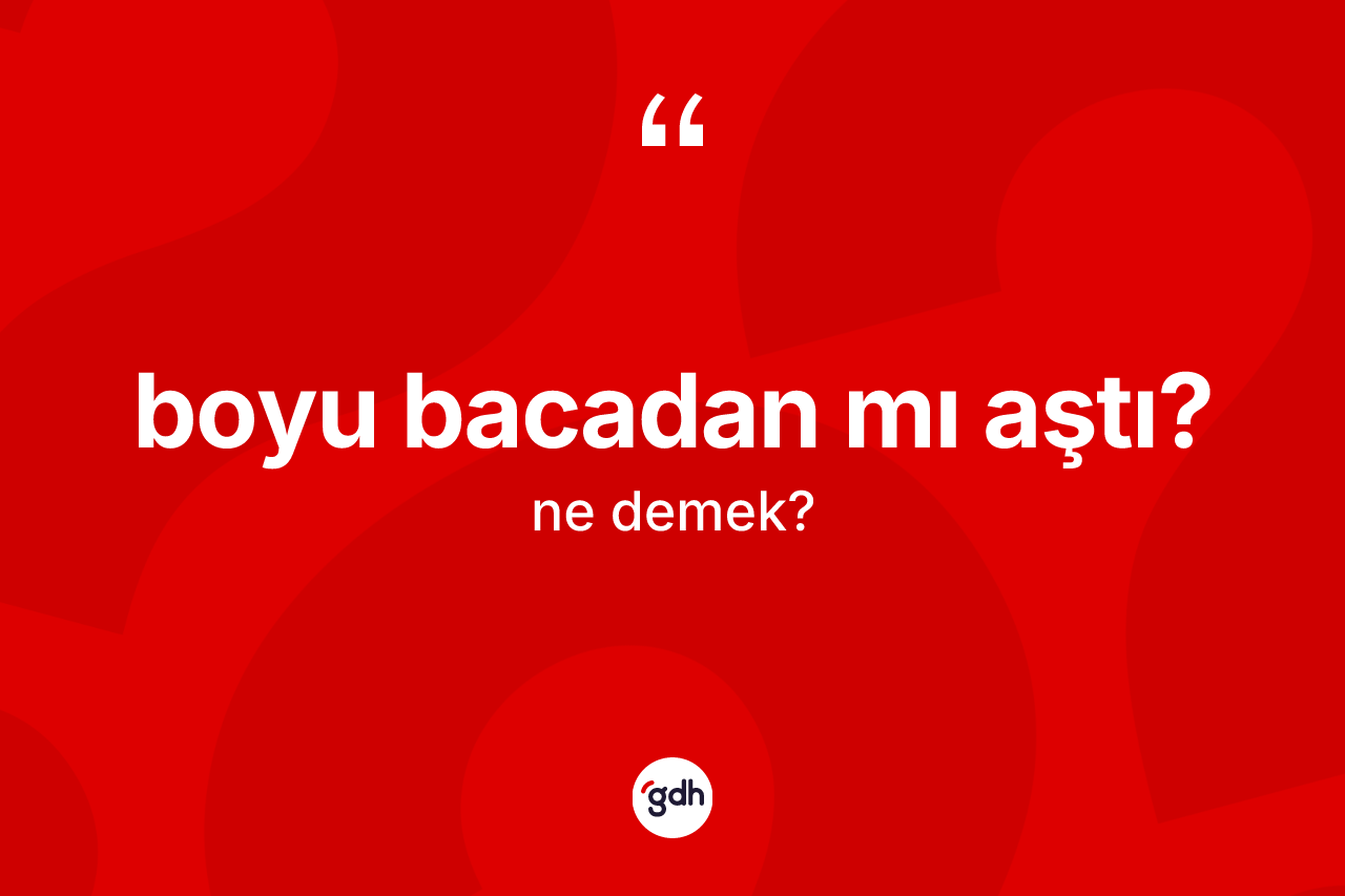 Boyu bacadan mı aştı?