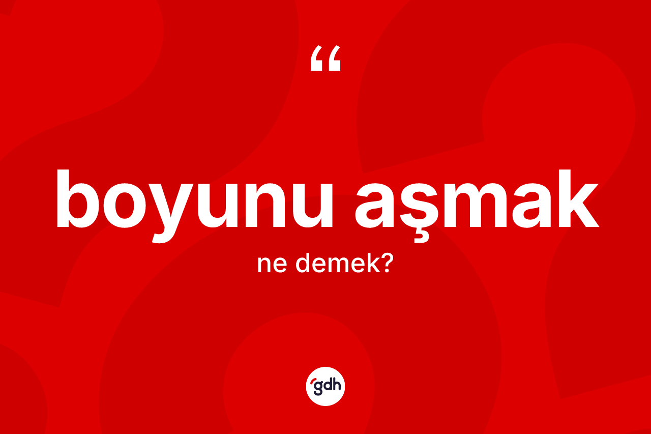 Boyunu aşmak ne demek?