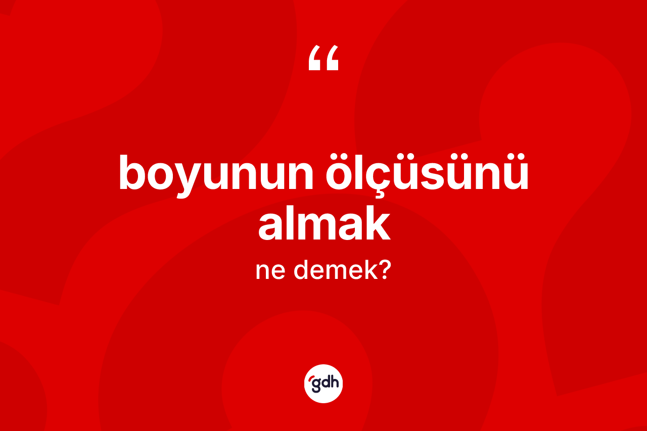 Boyunun ölçüsünü almak ifadesinin anlamı nedir?