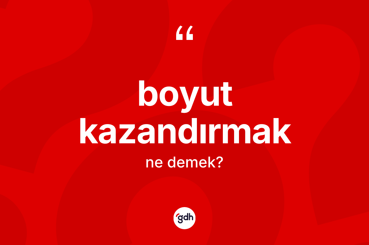 Boyut kazandırmak ifadesinin kısaca anlamı nedir?