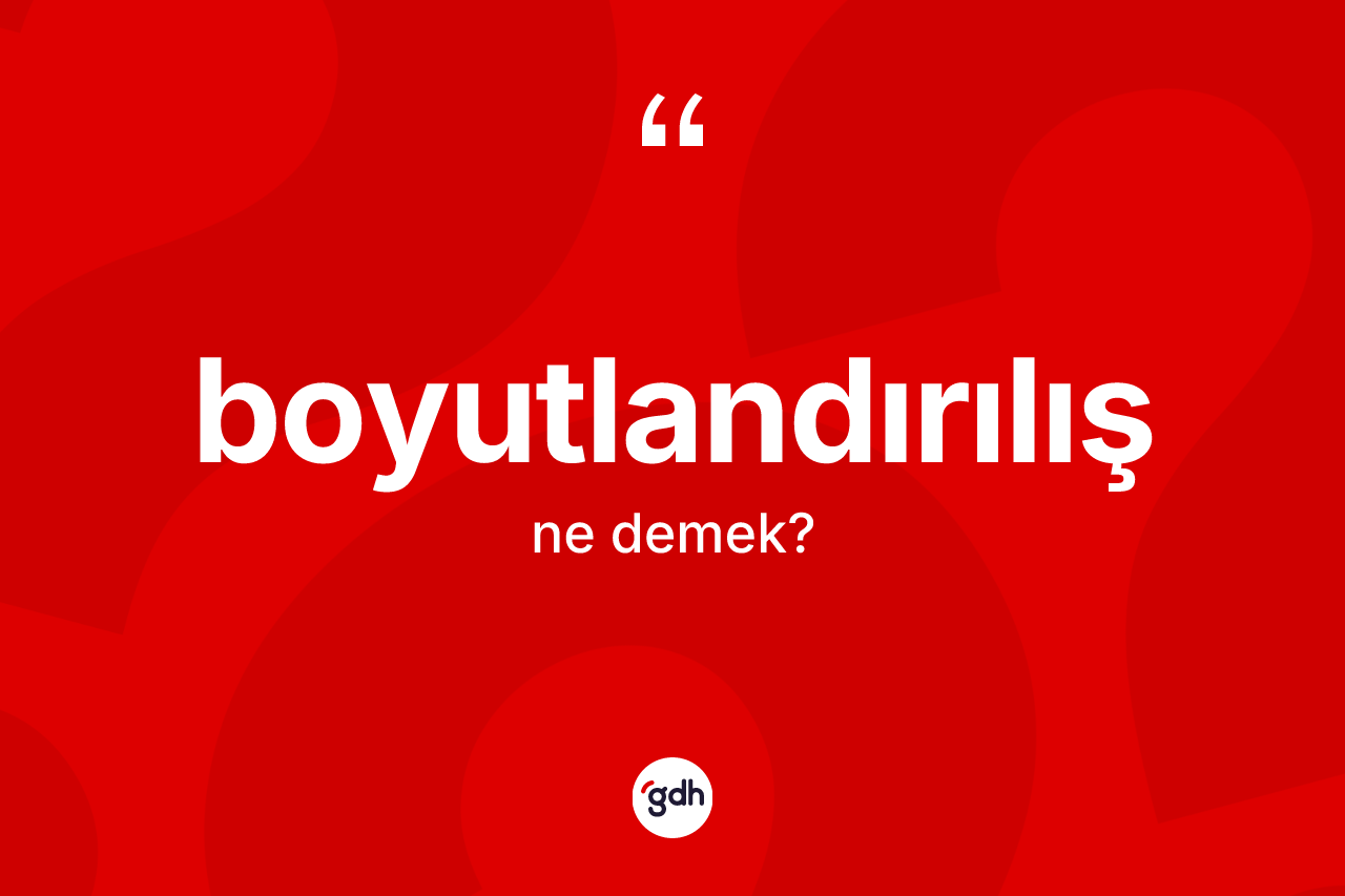 Boyutlandırılış kelimesi nedir? Boyutlandırılış kelimesinin TDK'ya göre açıklaması nedir?