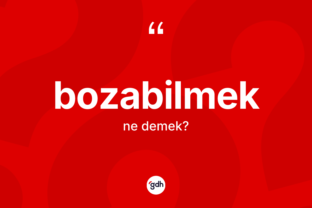 Bozabilmek ne anlama gelir? Bozabilmeğin TDK'ya göre anlamı nedir?