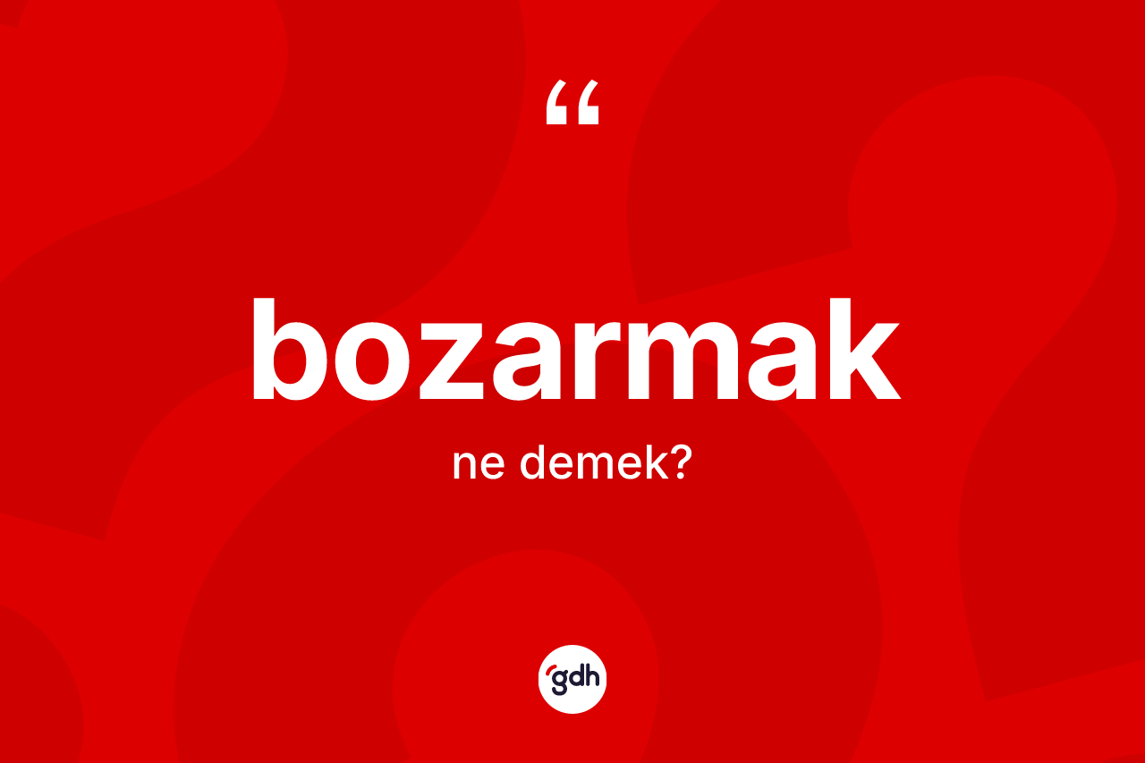 Bozarmak ne anlama gelir?