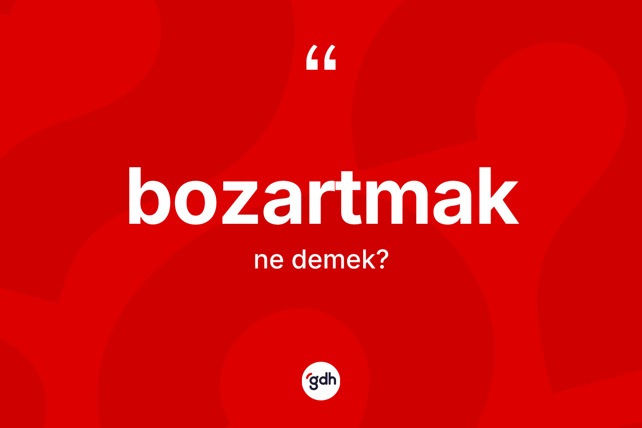 Bozartmak kelimesinin sözlükteki tanımı nedir? Bozartmağın TDK'ya göre anlamı nedir?