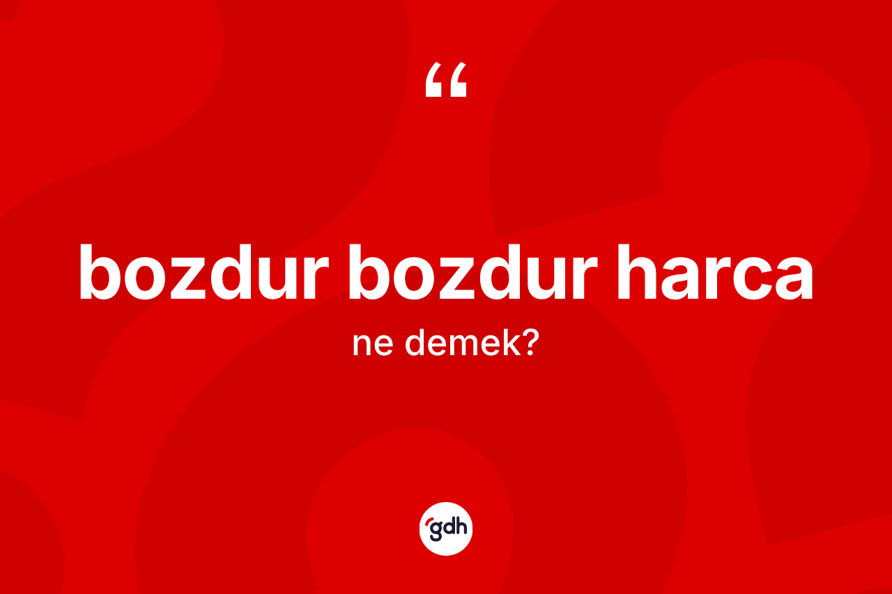 Bozdur bozdur harca ifadesinin tanımı nedir?