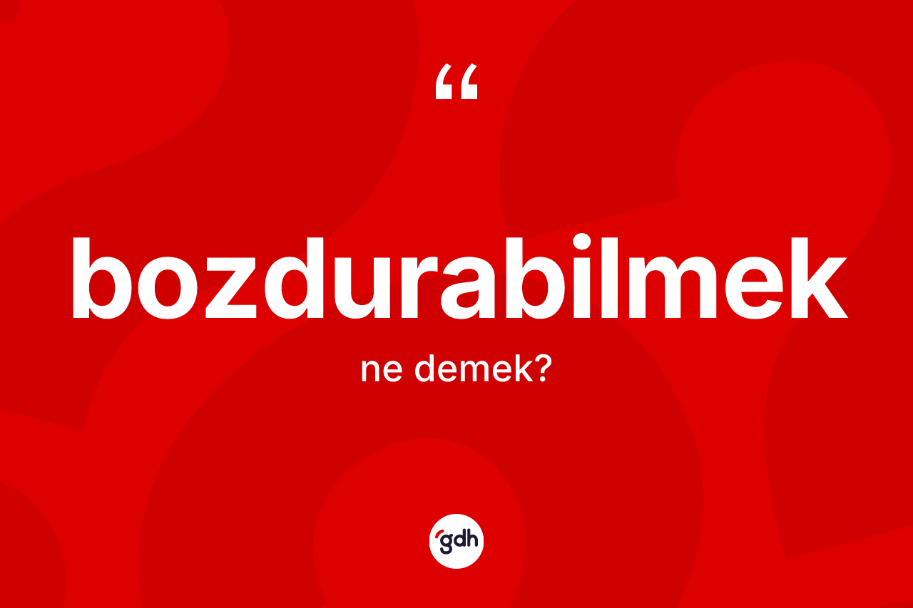 Bozdurabilmek kelimesi nedir? Bozdurabilmek kelimesinin TDK anlamı nedir?