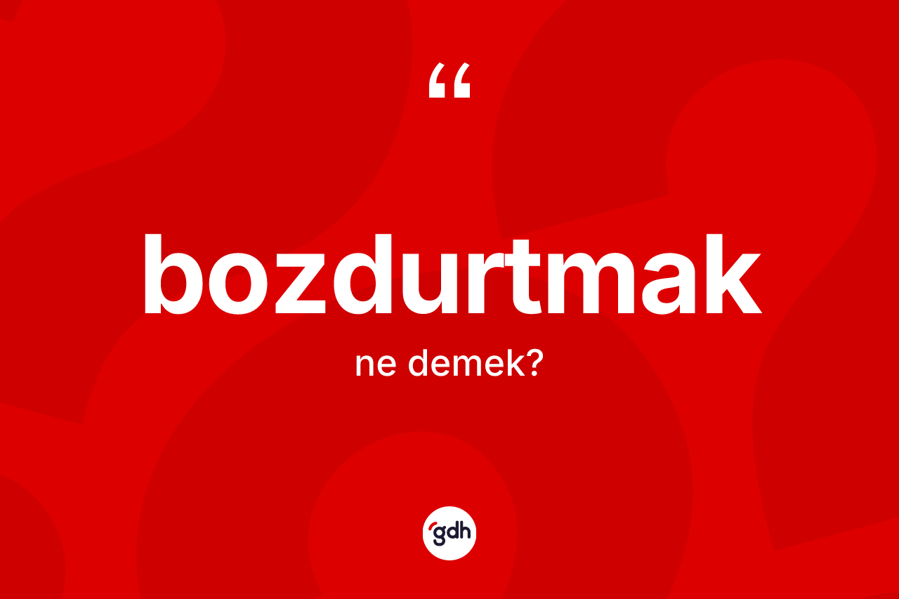 Bozdurtmak kelimesi ne anlama gelir? Bozdurtmağın halk arasındaki kullanımı nasıldır?