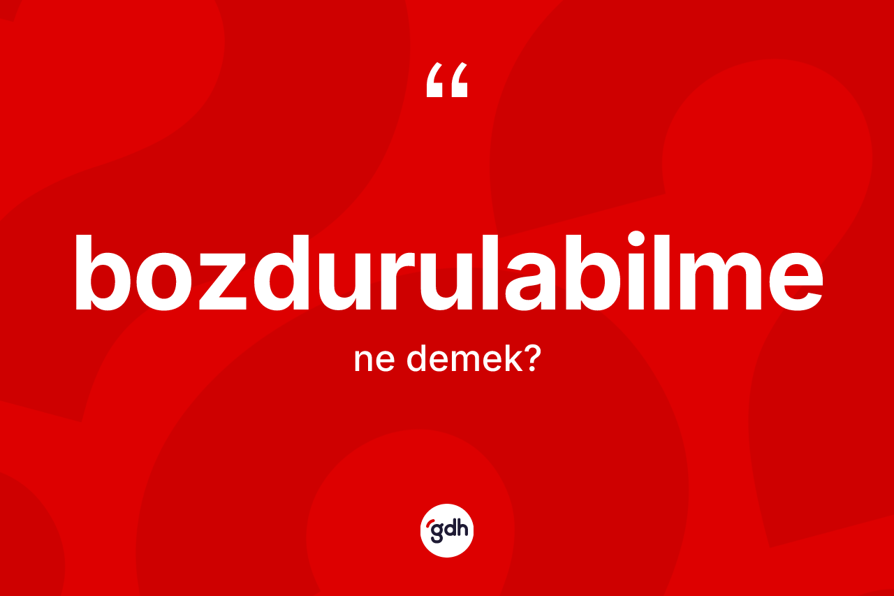 Bozdurulabilme kelimesinin sözlükteki tanımı nedir?
