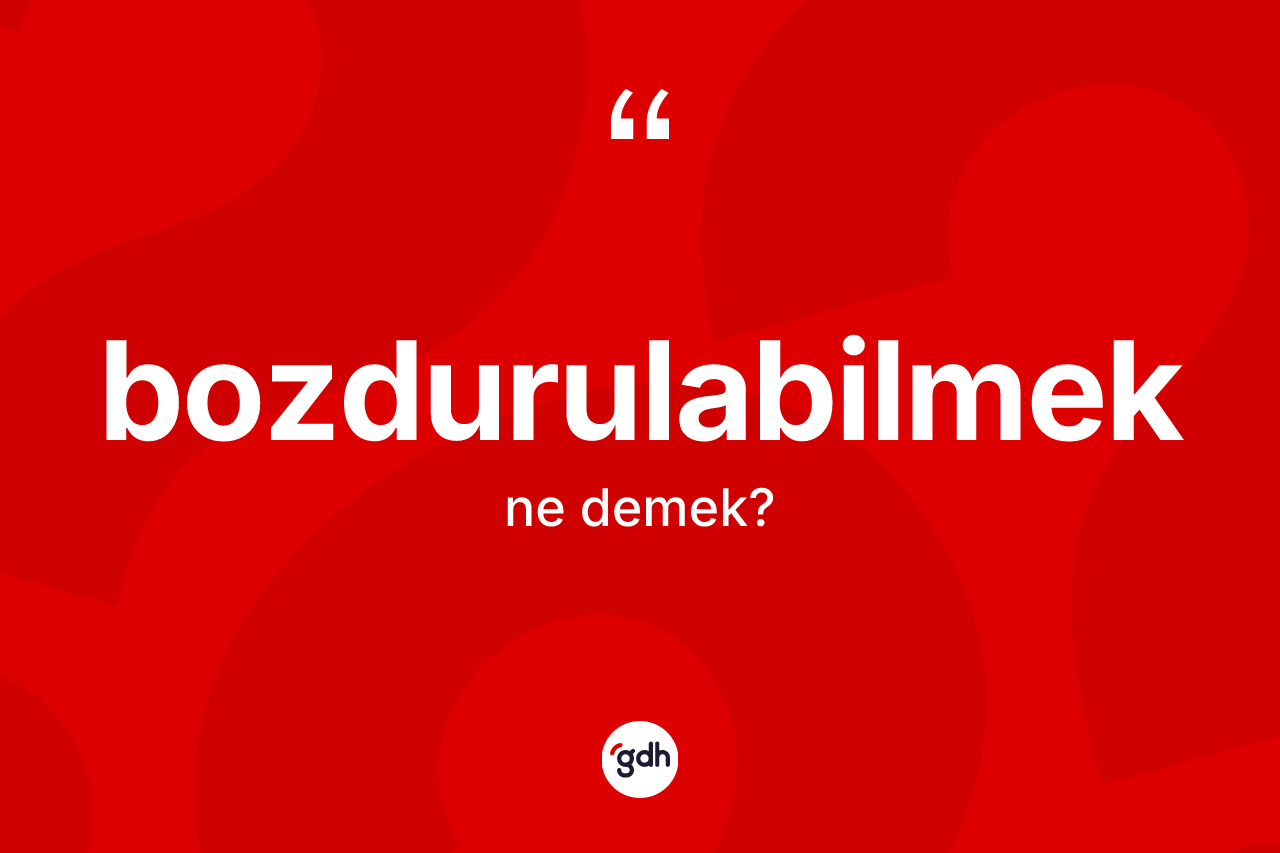 Bozdurulabilmek kelimesi nedir? Bozdurulabilmek kelimesinin kaç farklı anlamı var?