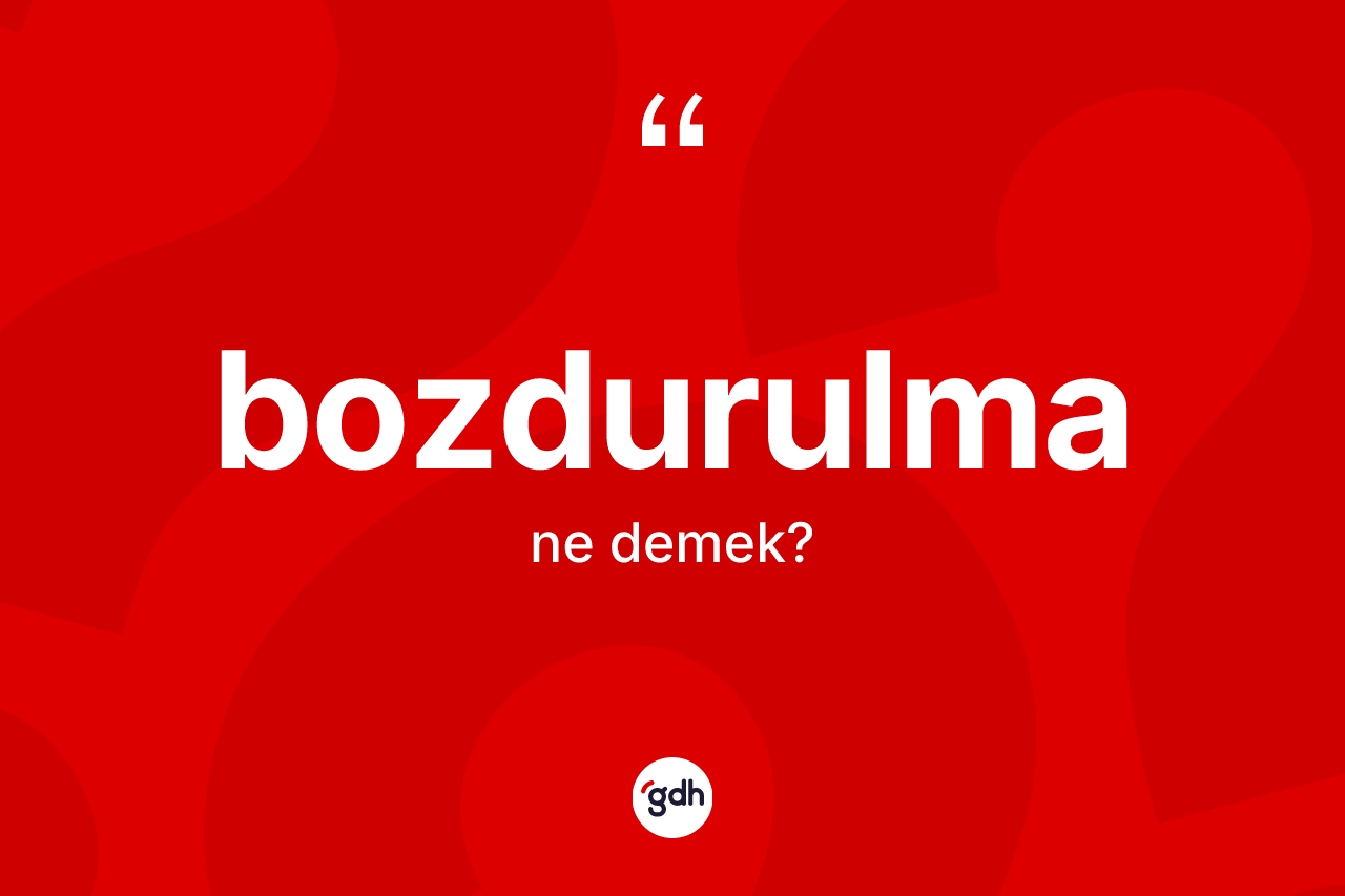Bozdurulma kelimesinin tanımı nedir?