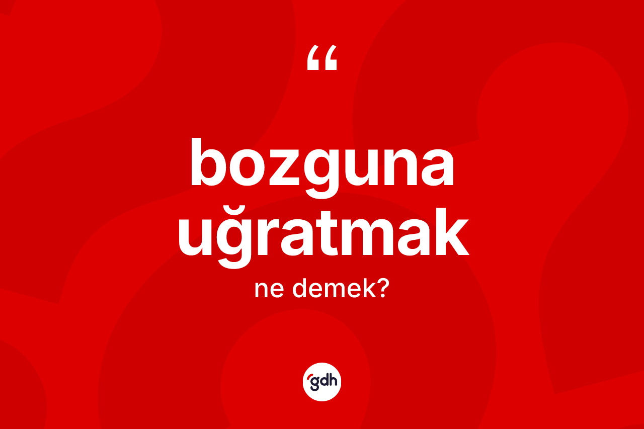 Bozguna uğratmak ifadesinin sözlükteki anlamı nedir?