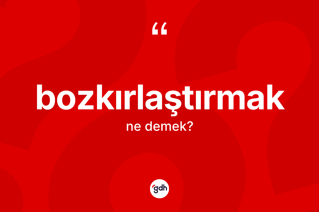 Bozkırlaştırmak kelimesinin tanımı nedir?