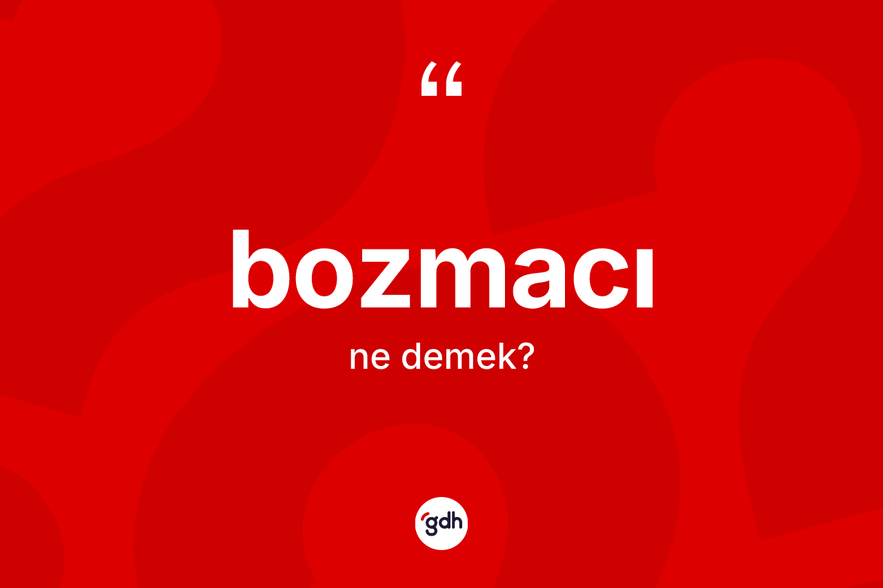 Bozmacı kelimesinin sözlükteki tanımı nedir? Bozmacının TDK'ya göre anlamı nedir?