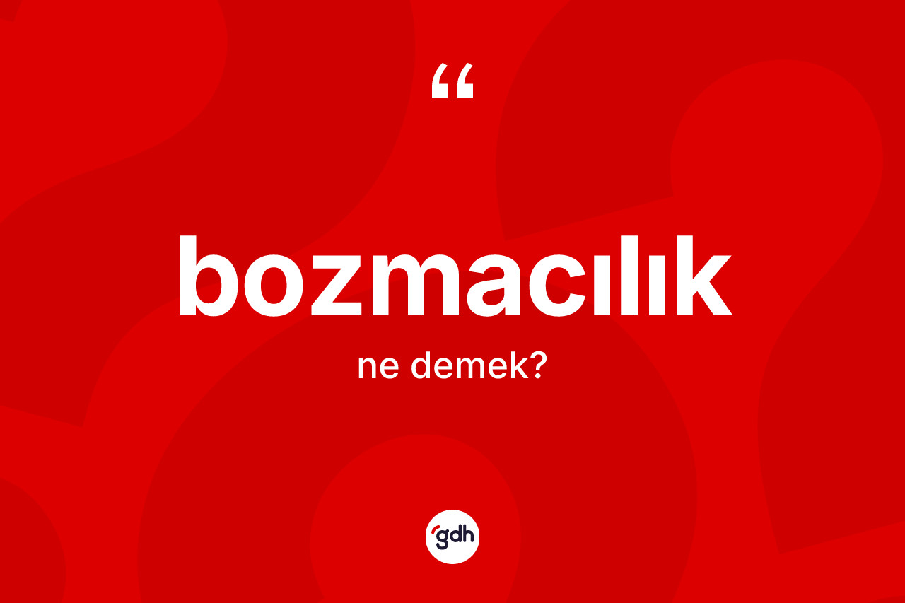 Bozmacılık ne demek? Bozmacılığın TDK'ya göre anlamı nedir?