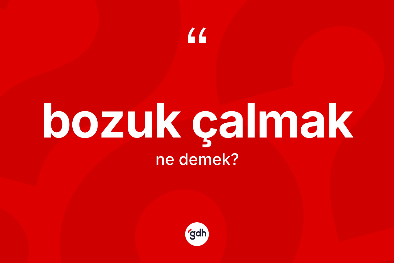 Bozuk çalmak ifadesinin kısaca anlamı nedir?