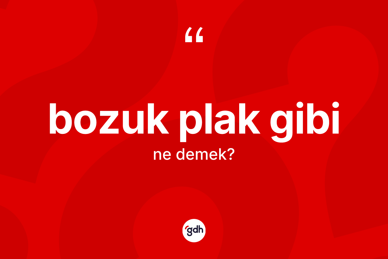 Bozuk plak gibi ne demektir?