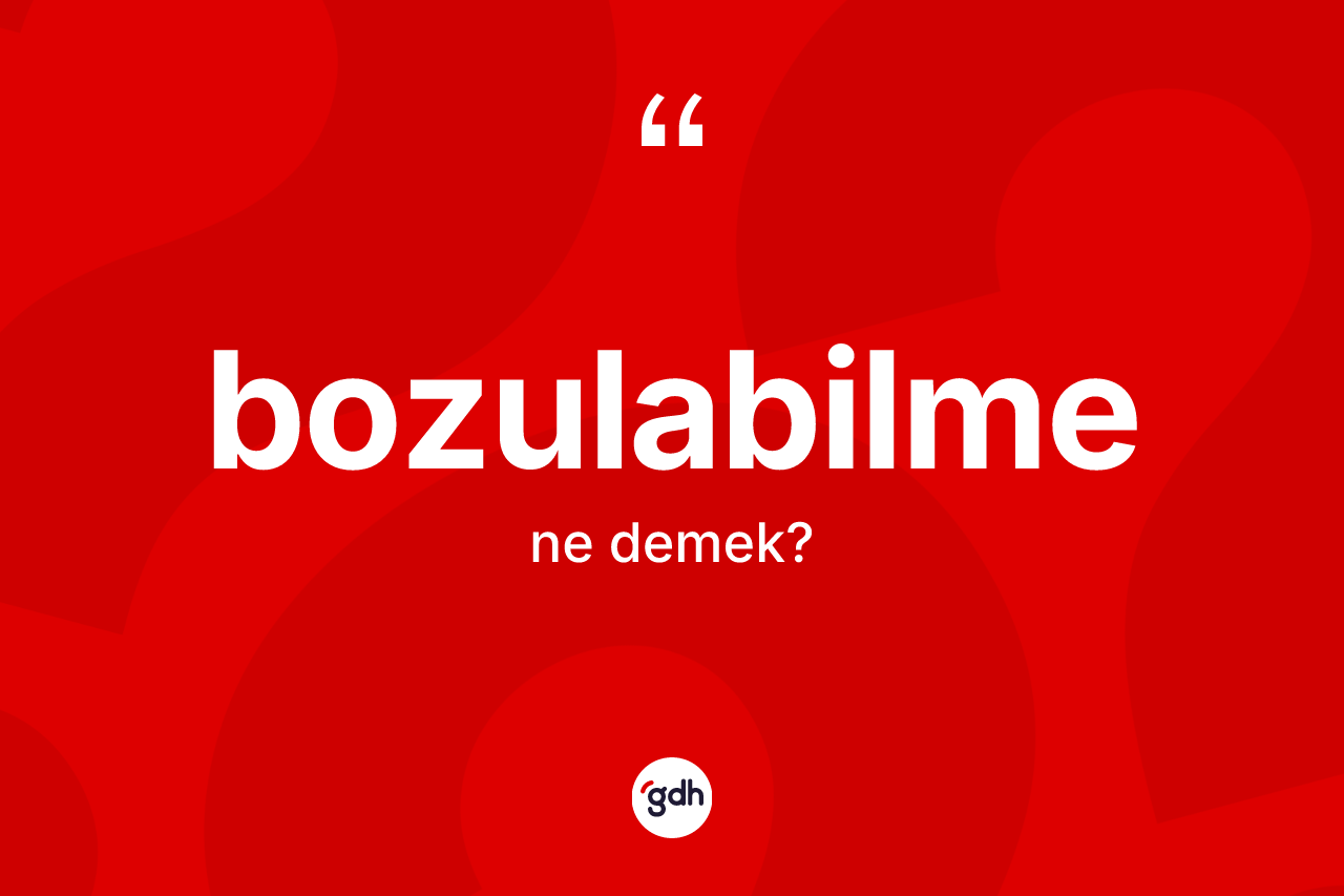 Bozulabilme kelimesi nedir? Bozulabilmenin TDK'ya göre anlamı nedir?