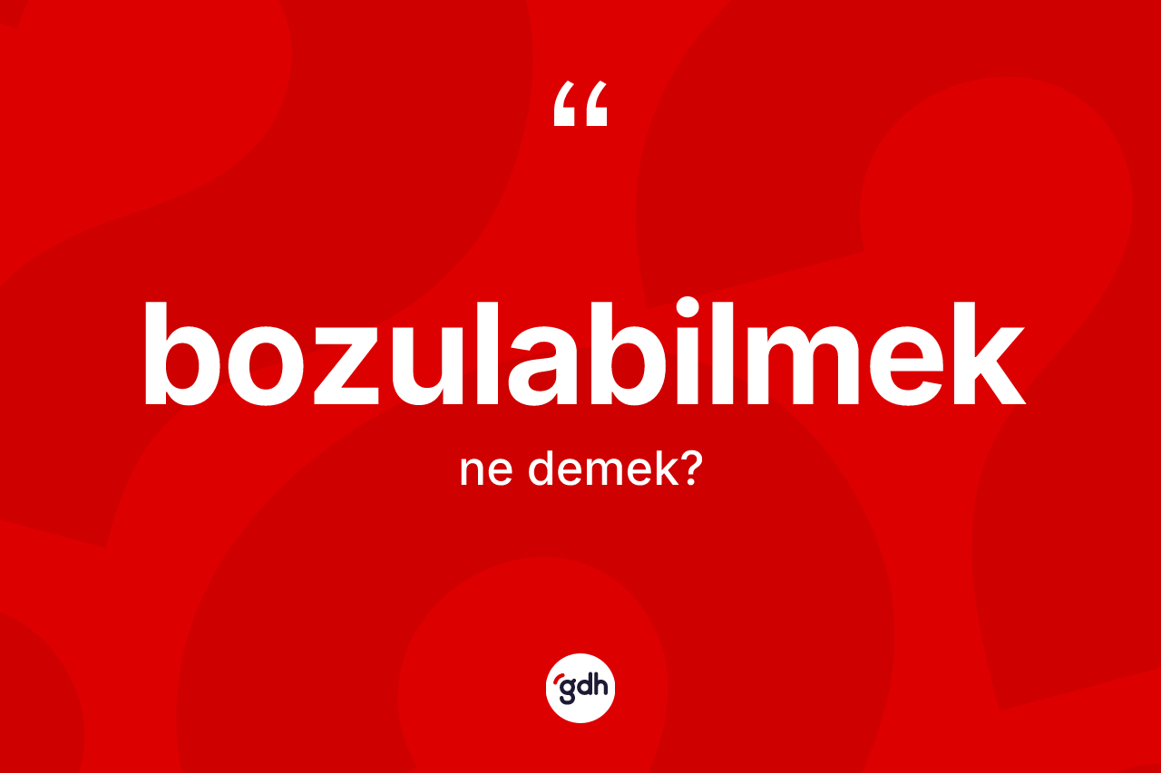 Bozulabilmek kelimesinin anlamı nedir? Bozulabilmeğin TDK'ya göre anlamı nedir?