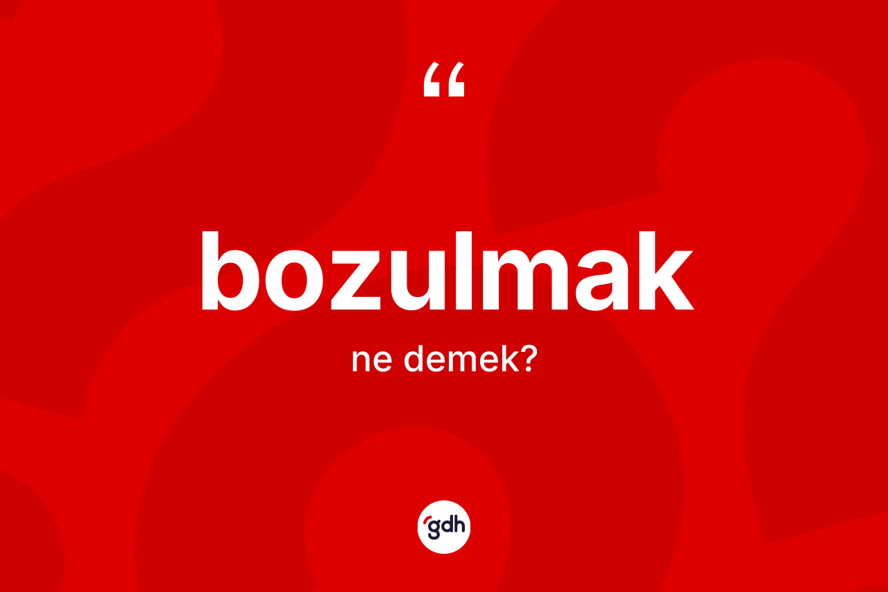 Bozulmak kelimesi ne anlama gelir?