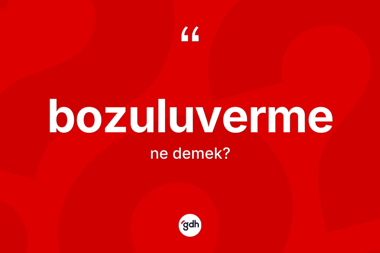Bozuluverme kelimesi nedir? Bozuluvermenin halk arasındaki kullanımı nasıldır?