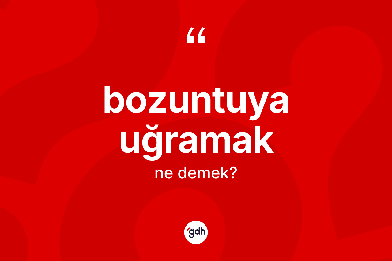 Bozuntuya uğramak ifadesinin kısaca tanımı nedir?