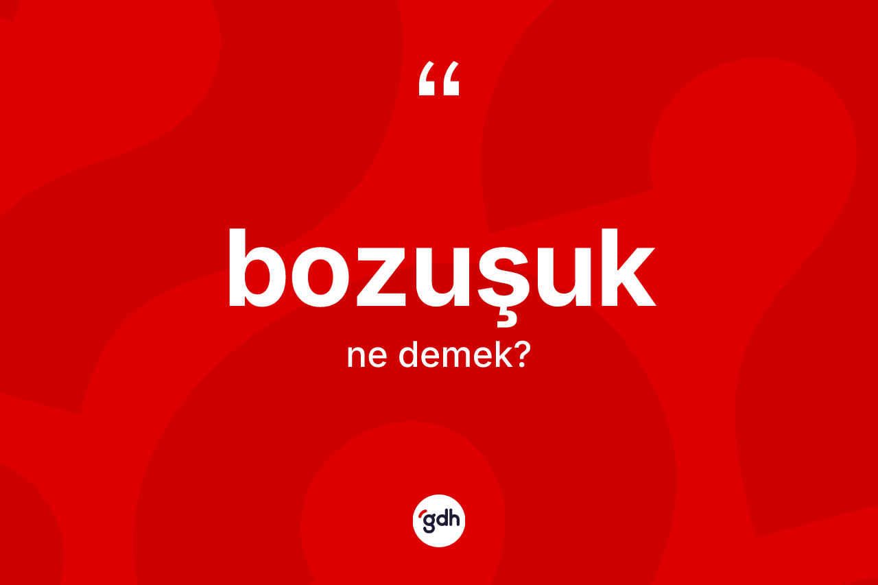 Bozuşuk kelimesi ne demek?