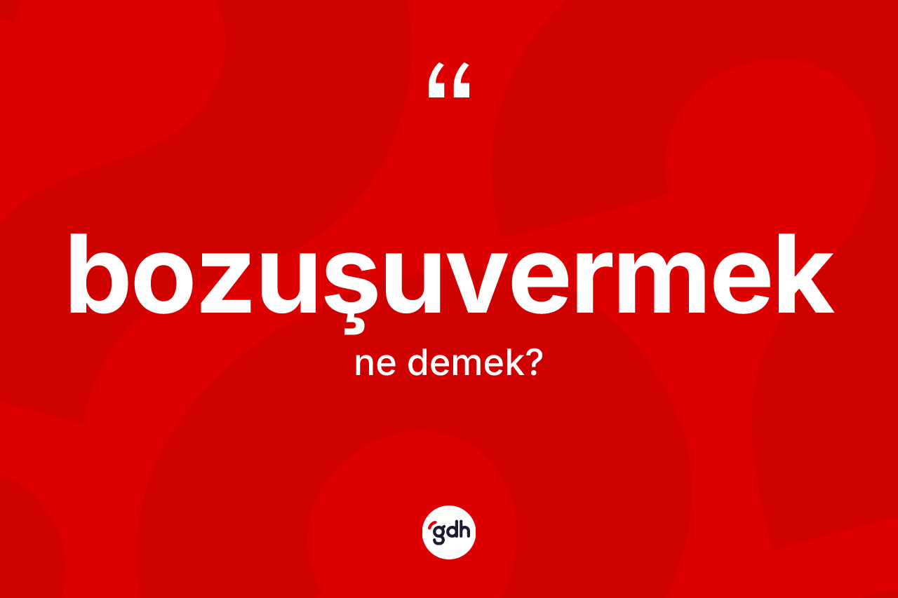 Bozuşuvermek kelimesinin sözlükteki tanımı nedir?